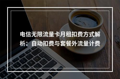 电信无限流量卡月租扣费方式解析：自动扣费与套餐外流量计费