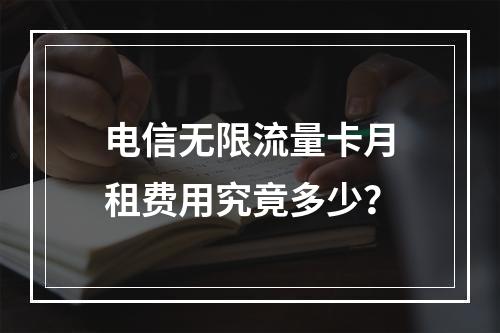 电信无限流量卡月租费用究竟多少？