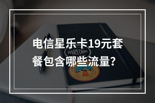 电信星乐卡19元套餐包含哪些流量？