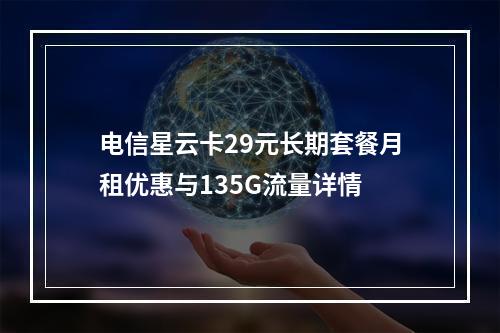 电信星云卡29元长期套餐月租优惠与135G流量详情