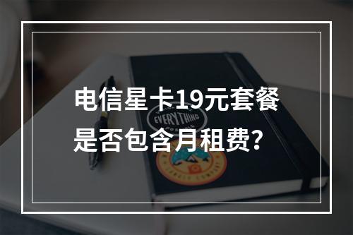 电信星卡19元套餐是否包含月租费？