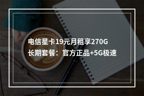 电信星卡19元月租享270G长期套餐：官方正品+5G极速