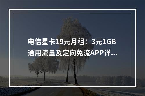电信星卡19元月租：3元1GB通用流量及定向免流APP详解