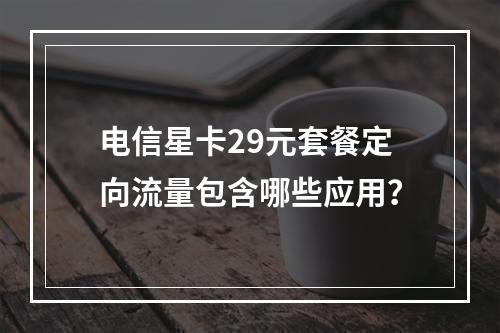 电信星卡29元套餐定向流量包含哪些应用？