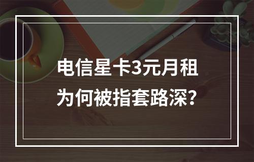 电信星卡3元月租为何被指套路深？