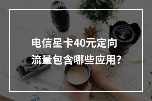 电信星卡40元定向流量包含哪些应用？
