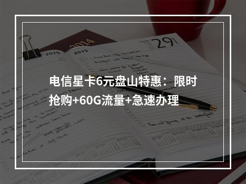 电信星卡6元盘山特惠：限时抢购+60G流量+急速办理