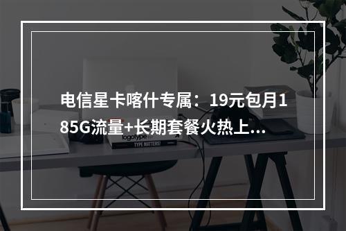 电信星卡喀什专属：19元包月185G流量+长期套餐火热上线