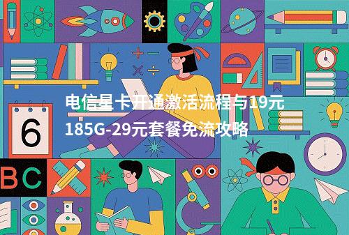 电信星卡开通激活流程与19元185G-29元套餐免流攻略