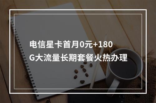 电信星卡首月0元+180G大流量长期套餐火热办理