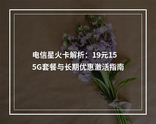 电信星火卡解析：19元155G套餐与长期优惠激活指南
