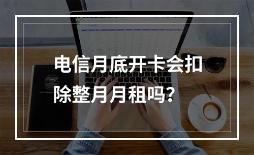 电信月底开卡会扣除整月月租吗？
