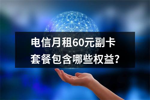 电信月租60元副卡套餐包含哪些权益？