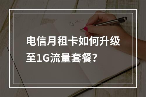 电信月租卡如何升级至1G流量套餐？