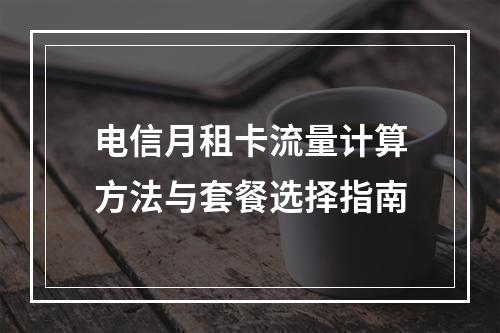 电信月租卡流量计算方法与套餐选择指南