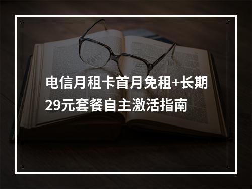 电信月租卡首月免租+长期29元套餐自主激活指南