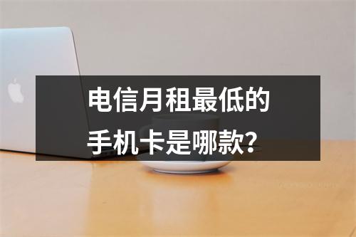 电信月租最低的手机卡是哪款？