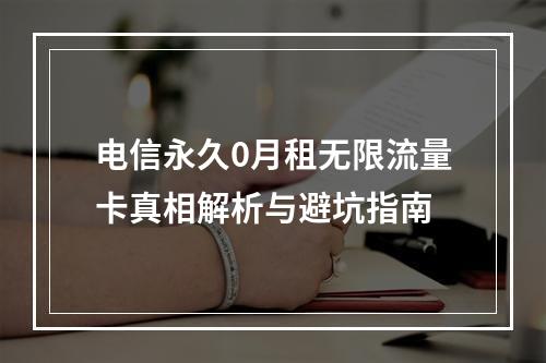 电信永久0月租无限流量卡真相解析与避坑指南