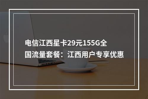 电信江西星卡29元155G全国流量套餐：江西用户专享优惠