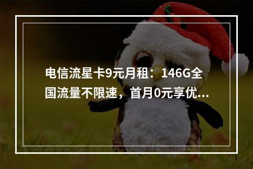 电信流星卡9元月租：146G全国流量不限速，首月0元享优惠