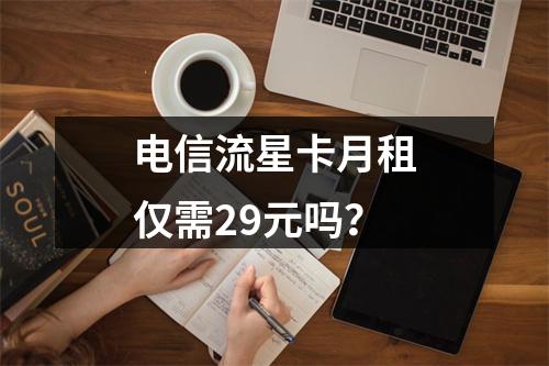 电信流星卡月租仅需29元吗？