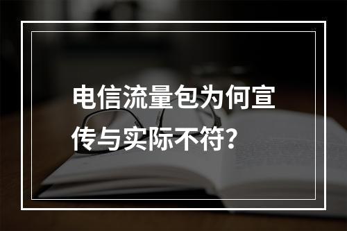 电信流量包为何宣传与实际不符？