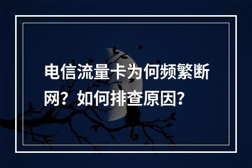 电信流量卡为何频繁断网？如何排查原因？