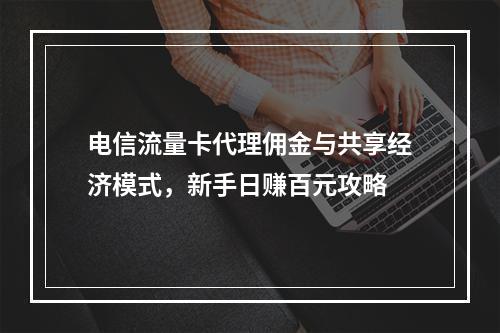 电信流量卡代理佣金与共享经济模式，新手日赚百元攻略