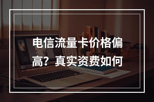 电信流量卡价格偏高？真实资费如何