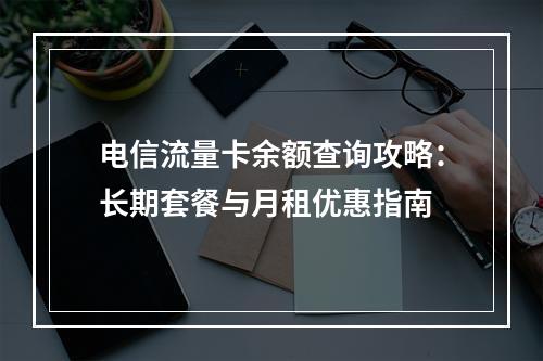 电信流量卡余额查询攻略：长期套餐与月租优惠指南