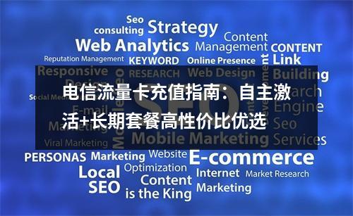 电信流量卡充值指南：自主激活+长期套餐高性价比优选