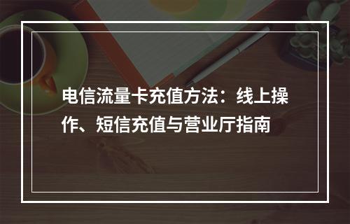 电信流量卡充值方法：线上操作、短信充值与营业厅指南