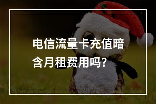 电信流量卡充值暗含月租费用吗？