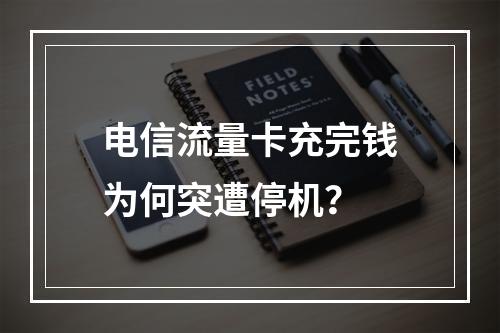 电信流量卡充完钱为何突遭停机？