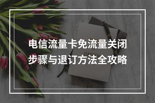 电信流量卡免流量关闭步骤与退订方法全攻略