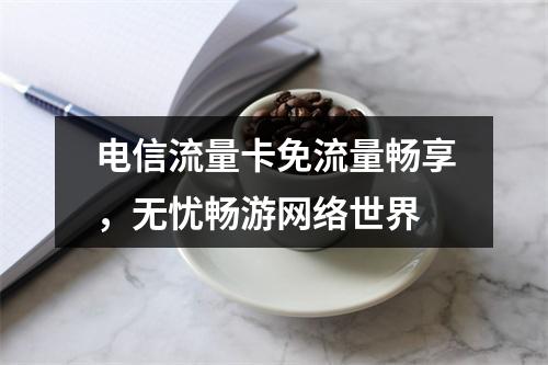 电信流量卡免流量畅享，无忧畅游网络世界
