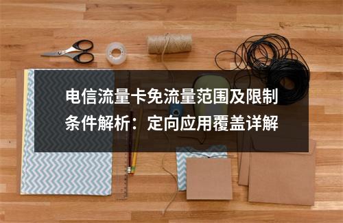 电信流量卡免流量范围及限制条件解析：定向应用覆盖详解