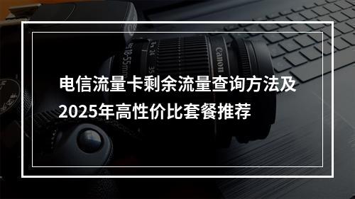 电信流量卡剩余流量查询方法及2025年高性价比套餐推荐
