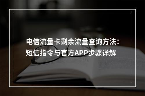 电信流量卡剩余流量查询方法：短信指令与官方APP步骤详解