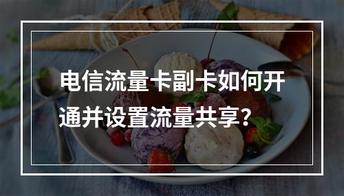 电信流量卡副卡如何开通并设置流量共享？