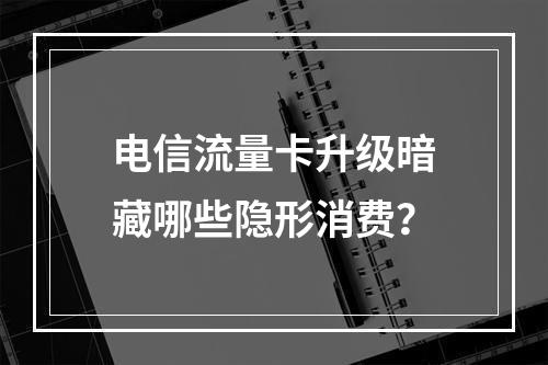 电信流量卡升级暗藏哪些隐形消费？