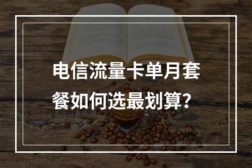 电信流量卡单月套餐如何选最划算？