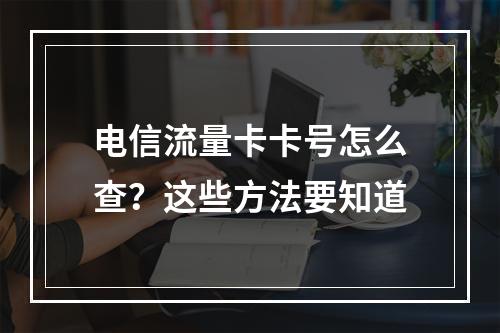 电信流量卡卡号怎么查？这些方法要知道