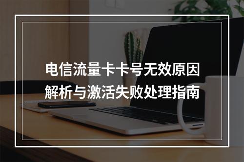 电信流量卡卡号无效原因解析与激活失败处理指南