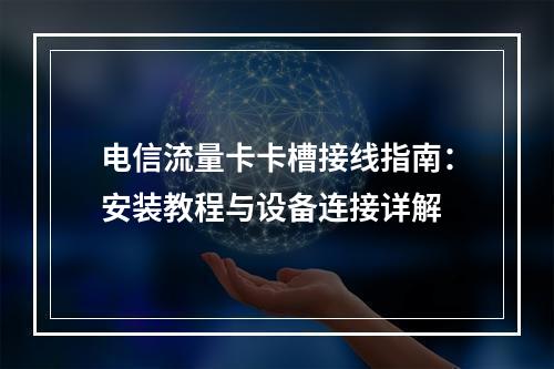 电信流量卡卡槽接线指南：安装教程与设备连接详解