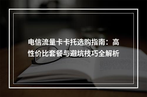 电信流量卡卡托选购指南：高性价比套餐与避坑技巧全解析
