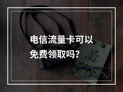 电信流量卡可以免费领取吗？