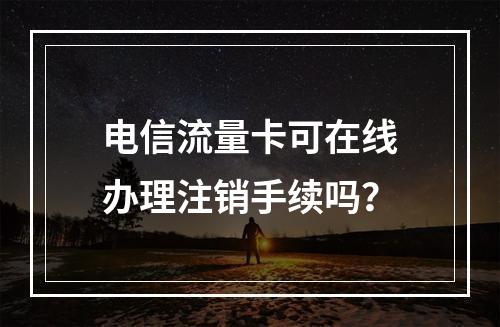 电信流量卡可在线办理注销手续吗？