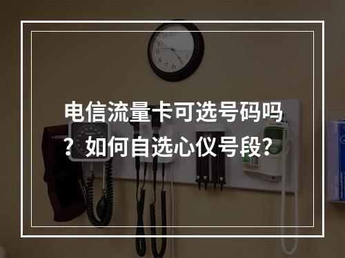 电信流量卡可选号码吗？如何自选心仪号段？
