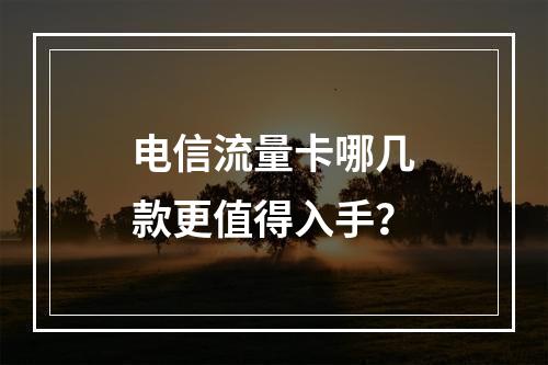 电信流量卡哪几款更值得入手？